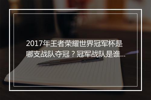 2017年王者荣耀世界冠军杯是哪支战队夺冠？冠军战队是谁？