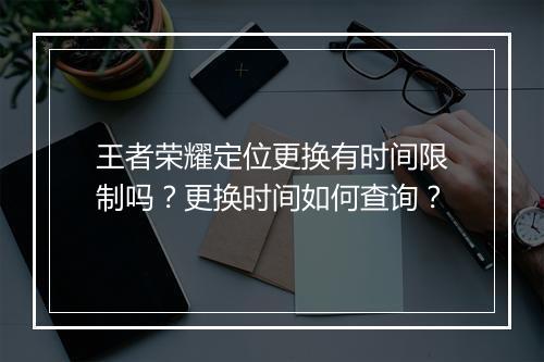 王者荣耀定位更换有时间限制吗？更换时间如何查询？