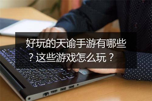 好玩的天谕手游有哪些？这些游戏怎么玩？