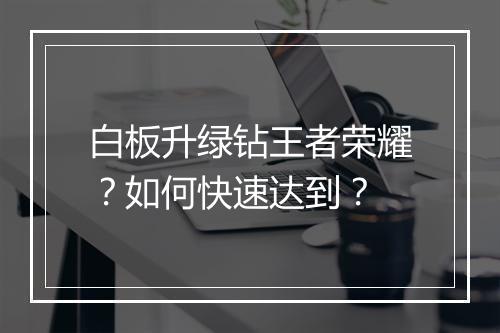 白板升绿钻王者荣耀？如何快速达到？