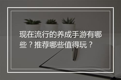 现在流行的养成手游有哪些？推荐哪些值得玩？