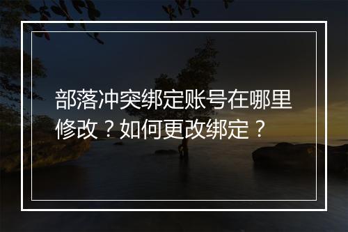 部落冲突绑定账号在哪里修改?如何更改绑定?