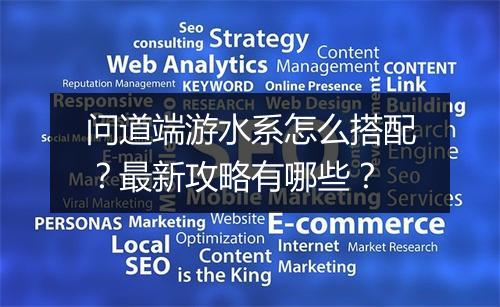 问道端游水系怎么搭配?最新攻略有哪些?