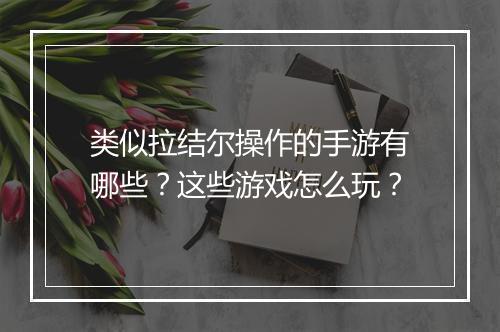 类似拉结尔操作的手游有哪些？这些游戏怎么玩？