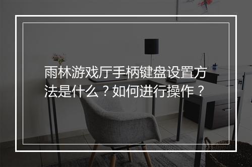 雨林游戏厅手柄键盘设置方法是什么?如何进行操作?