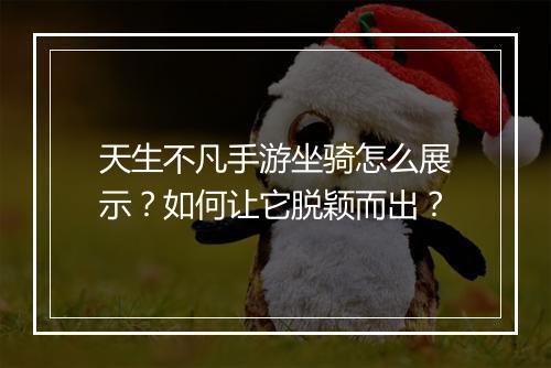 天生不凡手游坐骑怎么展示?如何让它脱颖而出?