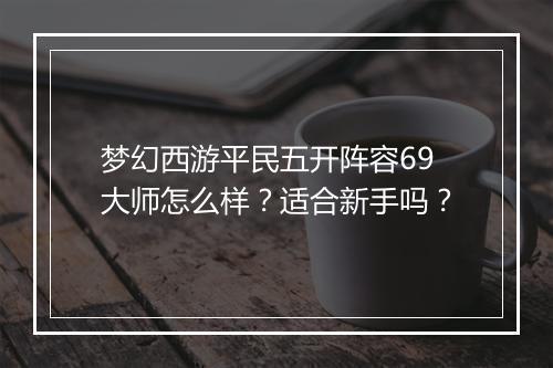 梦幻西游平民五开阵容69大师怎么样？适合新手吗？