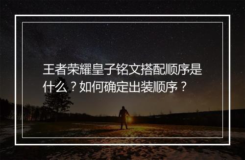 王者荣耀皇子铭文搭配顺序是什么?如何确定出装顺序?