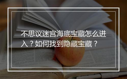 不思议迷宫海底宝藏怎么进入？如何找到隐藏宝藏？
