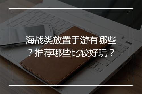 海战类放置手游有哪些？推荐哪些比较好玩？