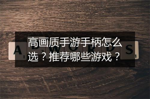 高画质手游手柄怎么选?推荐哪些游戏?