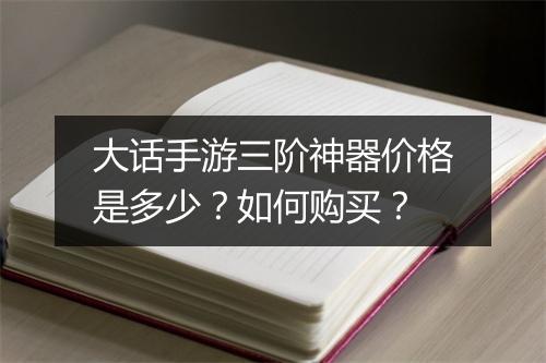 大话手游三阶神器价格是多少?如何购买?