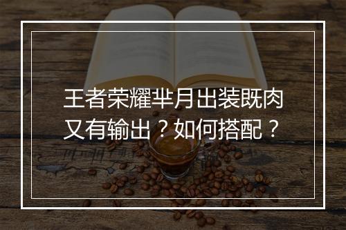 王者荣耀芈月出装既肉又有输出?如何搭配?