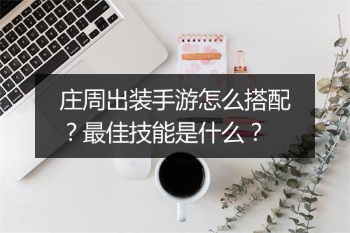 庄周出装手游怎么搭配?最佳技能是什么?
