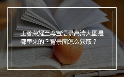 王者荣耀至尊宝语录高清大图是哪里来的？背景图怎么获取？