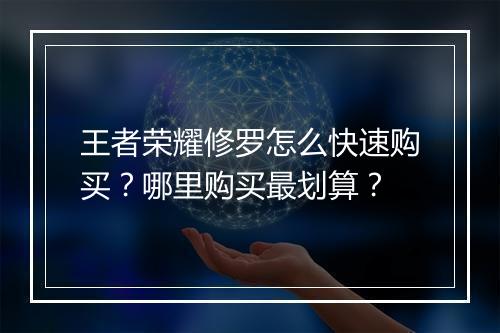 王者荣耀修罗怎么快速购买?哪里购买最划算?