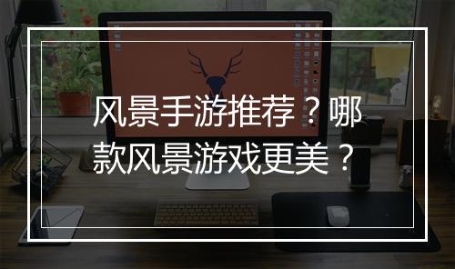 风景手游推荐?哪款风景游戏更美?