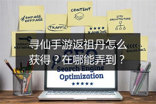 寻仙手游返祖丹怎么获得？在哪能弄到？