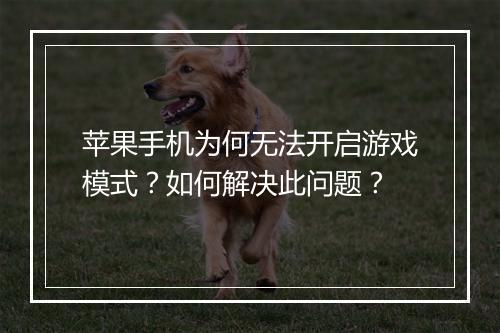 苹果手机为何无法开启游戏模式?如何解决此问题?
