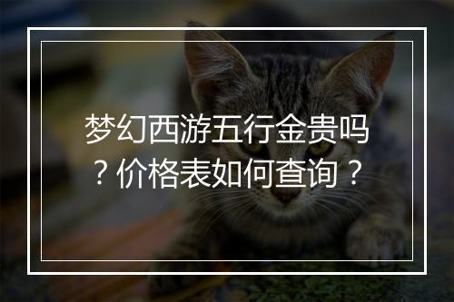 梦幻西游五行金贵吗?价格表如何查询?