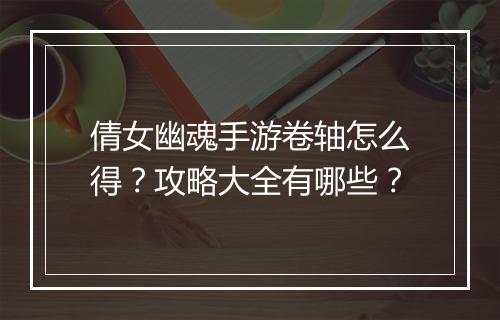 倩女幽魂手游卷轴怎么得?攻略大全有哪些?