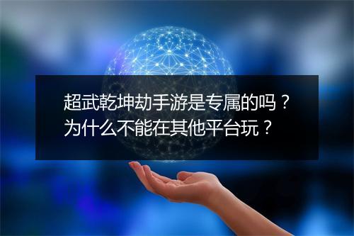 超武乾坤劫手游是专属的吗？为什么不能在其他平台玩？