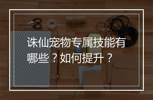 诛仙宠物专属技能有哪些？如何提升？