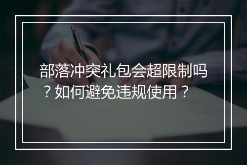 部落冲突礼包会超限制吗？如何避免违规使用？