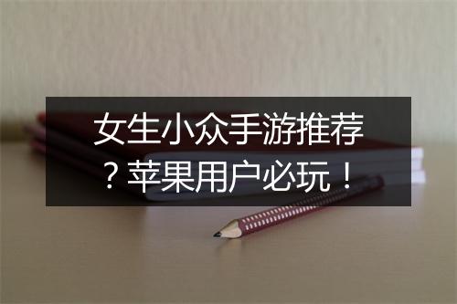 女生小众手游推荐?苹果用户必玩!