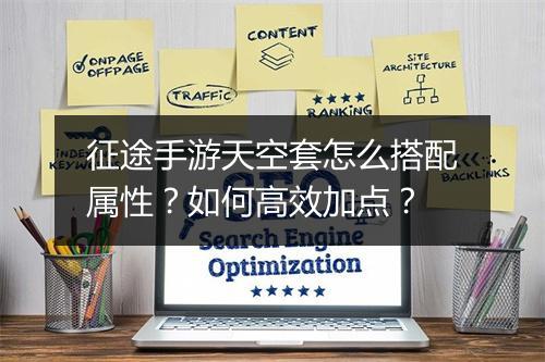 征途手游天空套怎么搭配属性？如何高效加点？