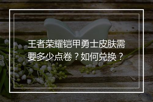 王者荣耀铠甲勇士皮肤需要多少点卷?如何兑换?