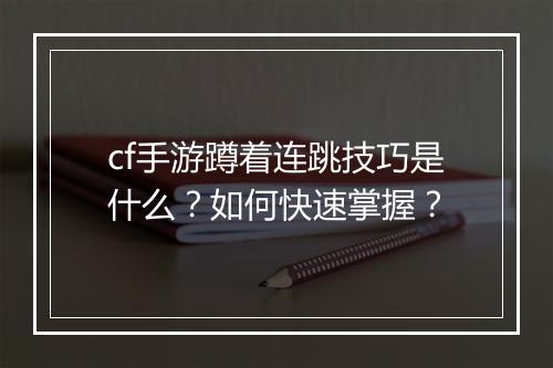 cf手游蹲着连跳技巧是什么?如何快速掌握?