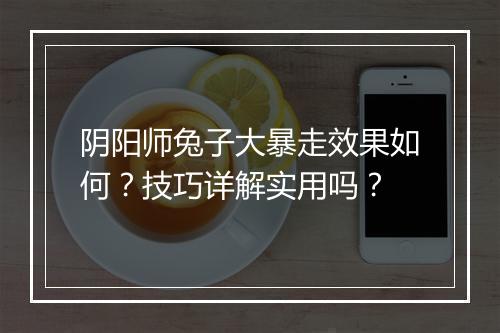阴阳师兔子大暴走效果如何？技巧详解实用吗？