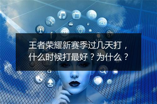 王者荣耀新赛季过几天打,什么时候打最好?为什么?