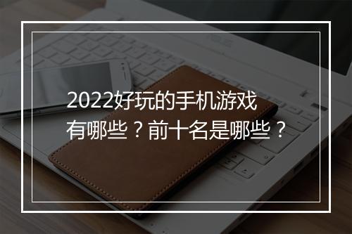 2022好玩的手机游戏有哪些？前十名是哪些？