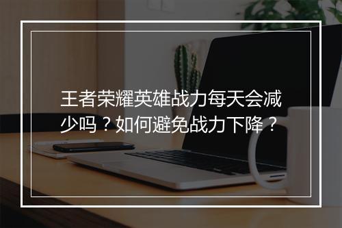 王者荣耀英雄战力每天会减少吗?如何避免战力下降?