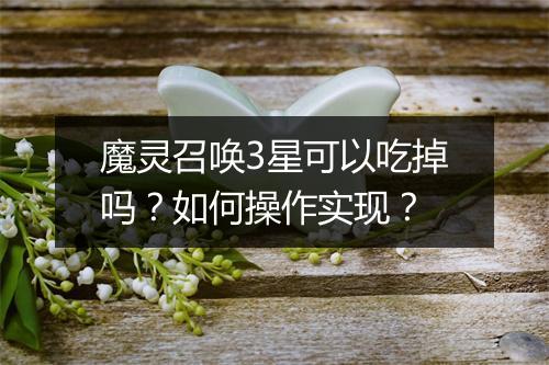 魔灵召唤3星可以吃掉吗？如何操作实现？