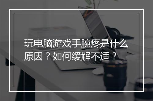 玩电脑游戏手腕疼是什么原因？如何缓解不适？