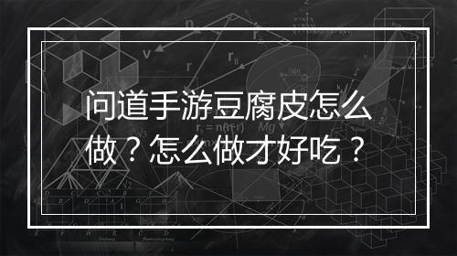 问道手游豆腐皮怎么做?怎么做才好吃?