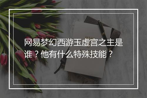 网易梦幻西游玉虚宫之主是谁？他有什么特殊技能？