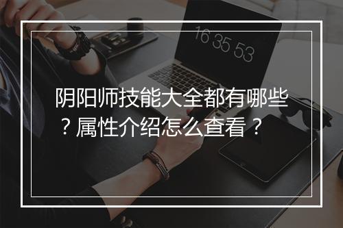 阴阳师技能大全都有哪些?属性介绍怎么查看?