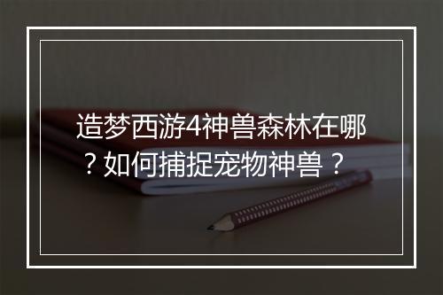 造梦西游4神兽森林在哪？如何捕捉宠物神兽？