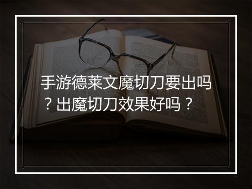 手游德莱文魔切刀要出吗?出魔切刀效果好吗?