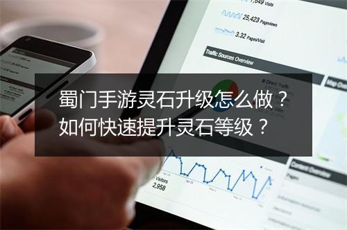 蜀门手游灵石升级怎么做？如何快速提升灵石等级？