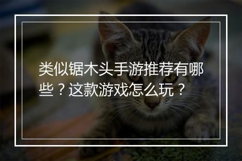 类似锯木头手游推荐有哪些？这款游戏怎么玩？
