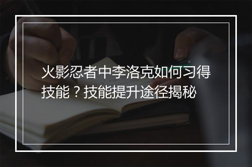 火影忍者中李洛克如何习得技能?技能提升途径揭秘