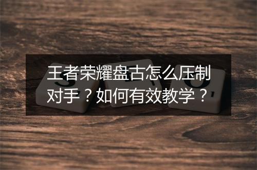王者荣耀盘古怎么压制对手?如何有效教学?