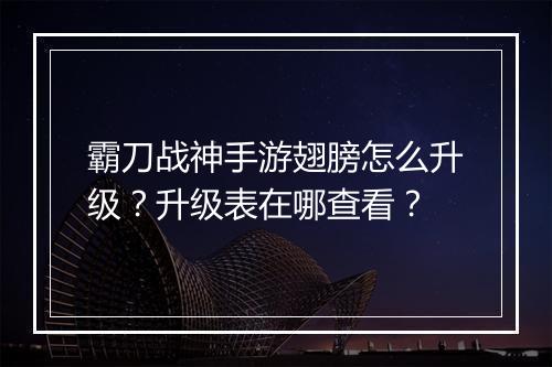 霸刀战神手游翅膀怎么升级?升级表在哪查看?