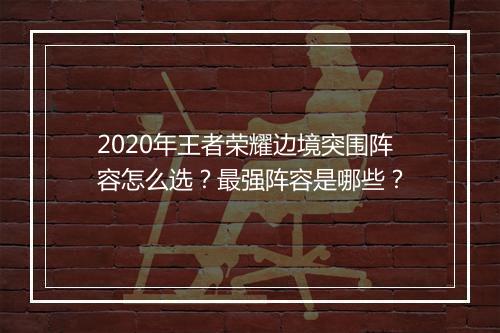 2020年王者荣耀边境突围阵容怎么选?最强阵容是哪些?