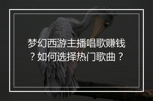 梦幻西游主播唱歌赚钱?如何选择热门歌曲?